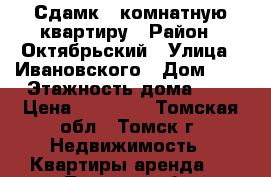 Сдамк 1-комнатную квартиру › Район ­ Октябрьский › Улица ­ Ивановского › Дом ­ 3 › Этажность дома ­ 5 › Цена ­ 10 000 - Томская обл., Томск г. Недвижимость » Квартиры аренда   . Томская обл.